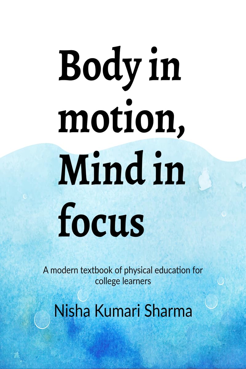 Body in motion, mind in focus: A modern textbook of physical education for college learners