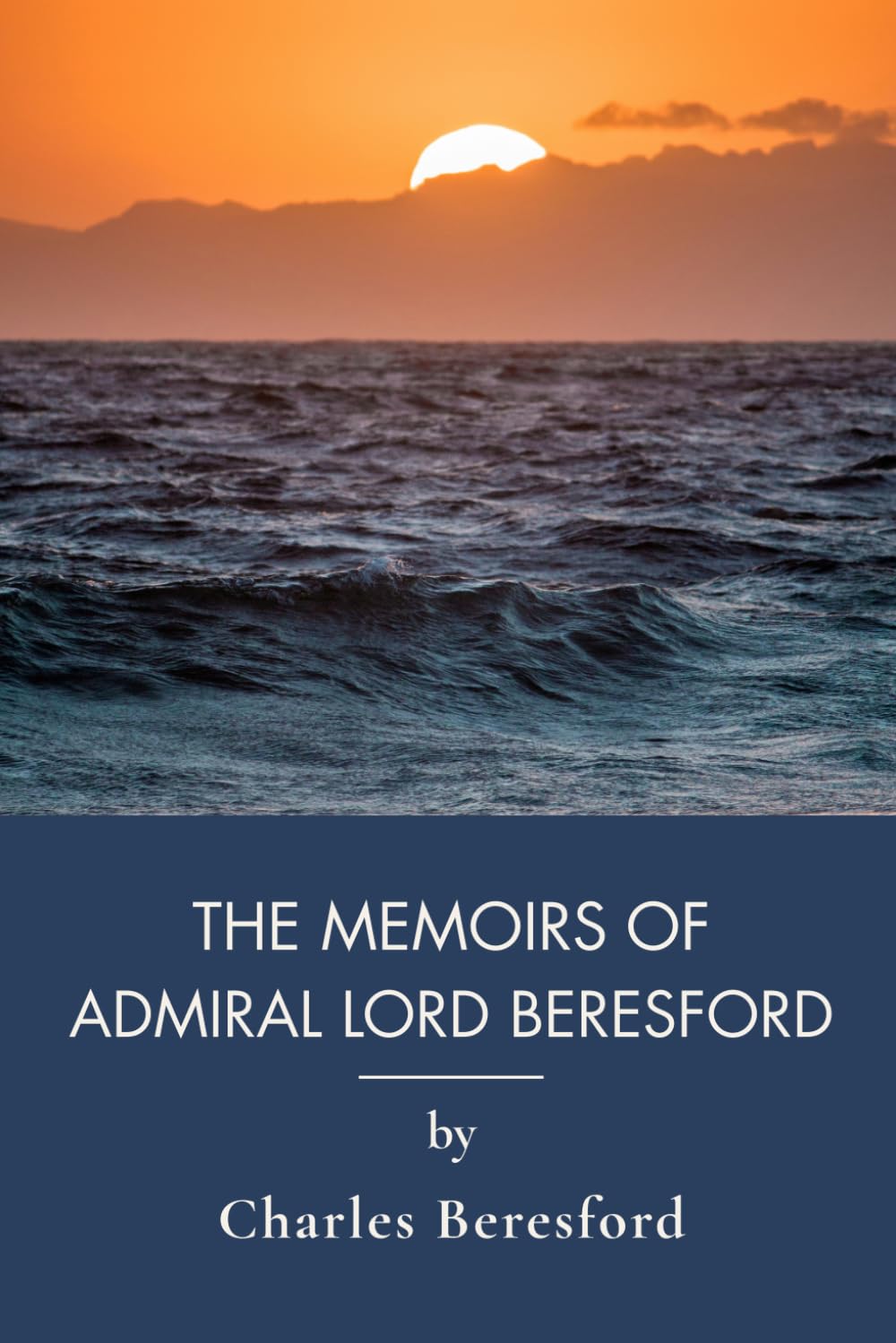 The Memoirs of Admiral Lord Beresford: A Victorian Naval History and Military Memoir (Annotated)