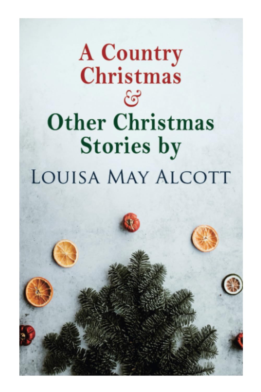 A Country Christmas & Other Christmas Stories by Louisa May Alcott: Christmas Classic