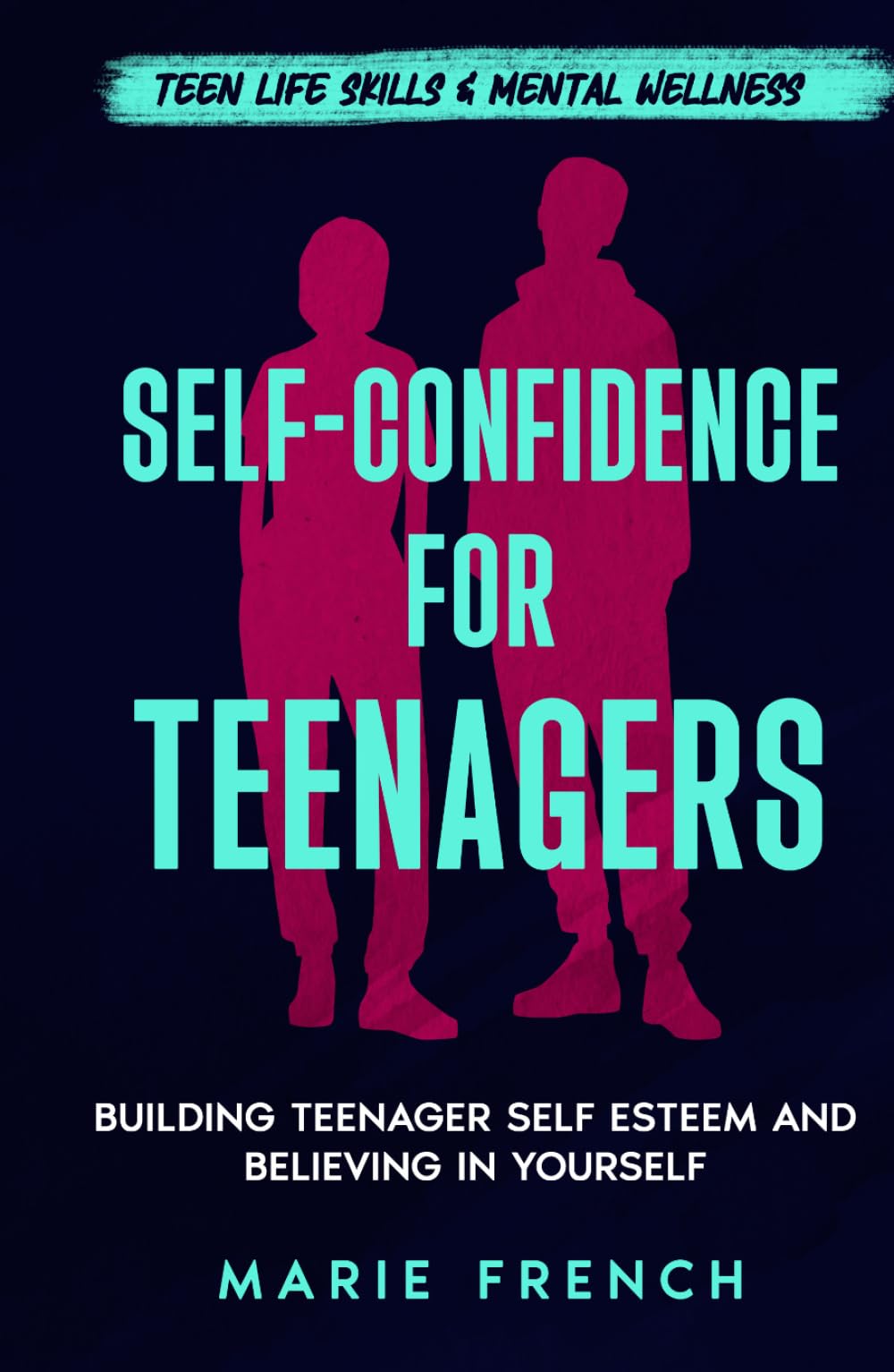 Self-Confidence for Teenagers: Building Teenager Self Esteem and Believing in Yourself (Teen Life Skills & Mental Wellness)