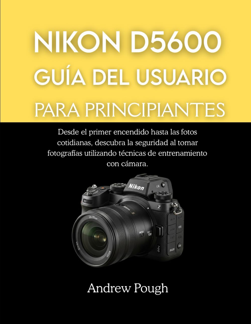 NIKON D5600 GUÍA DEL USUARIO PARA PRINCIPIANTES: Desde el primer encendido hasta las fotos cotidianas, descubra la seguridad al tomar fotografías utilizando técnicas de entrenamiento con cámara