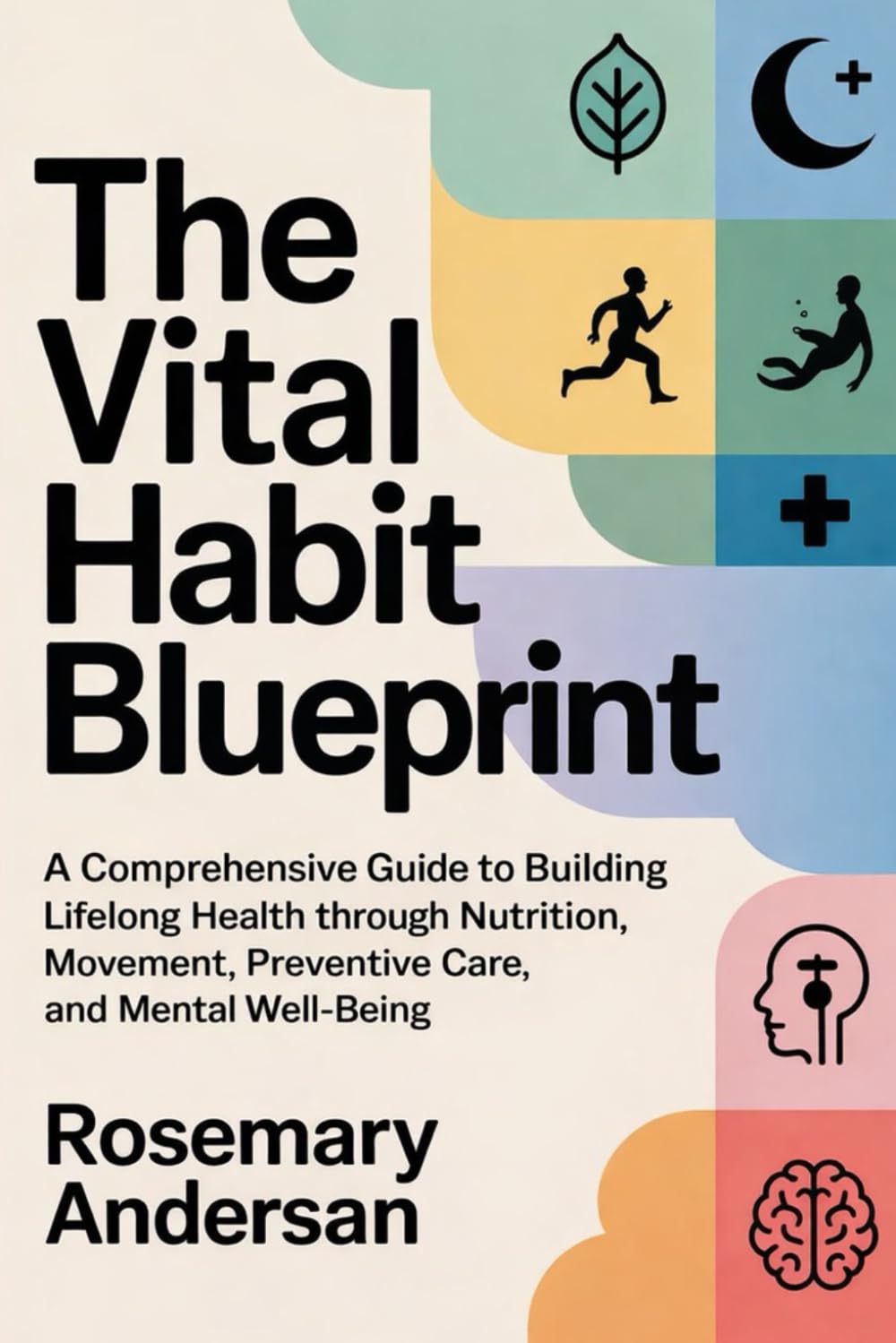 The Vital Habit Blueprint: A Comprehensive Guide to Building Lifelong Health Through Nutrition, Movement, Sleep, Preventive Care, and Mental Well-Being