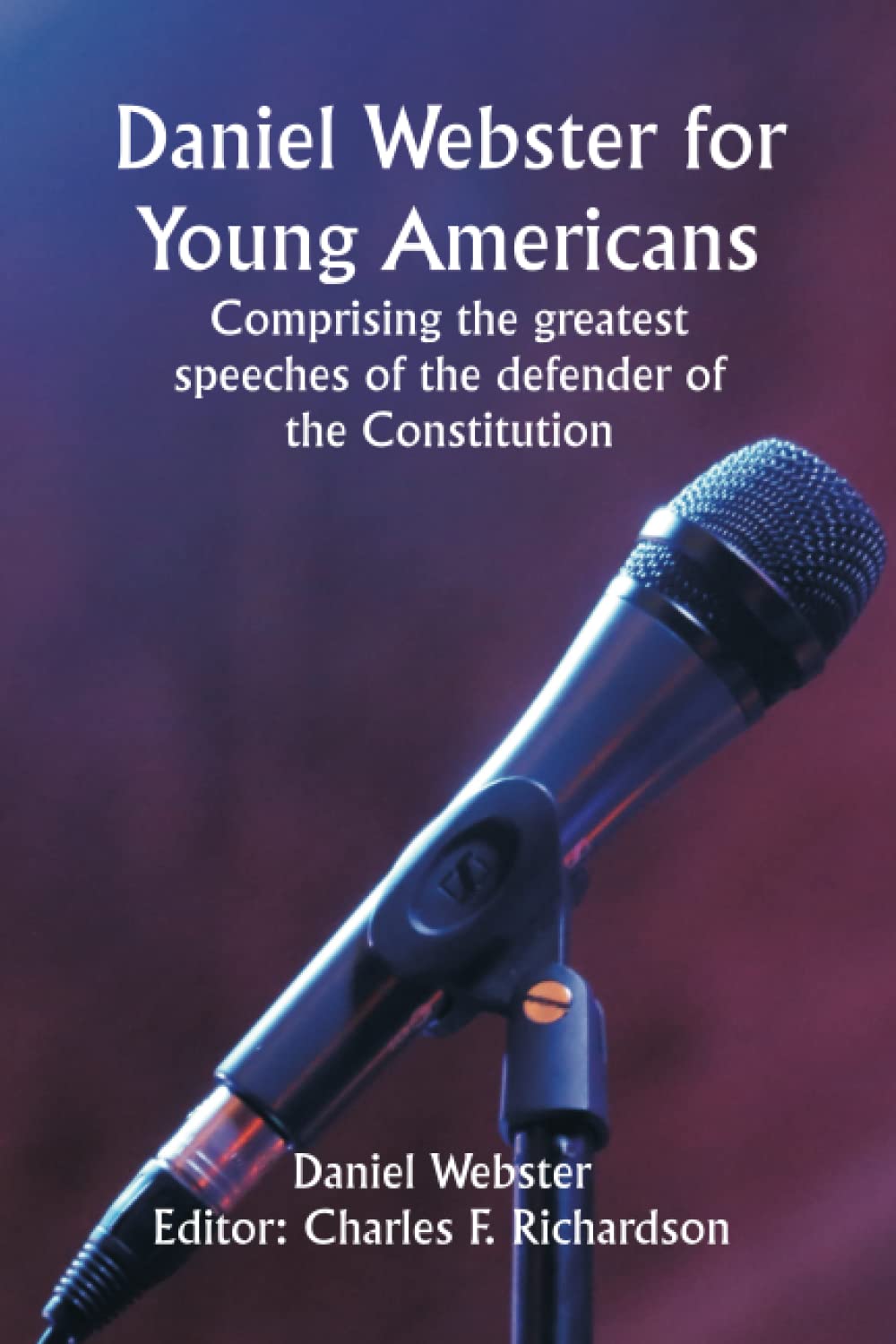 Daniel Webster for Young Americans Comprising the greatest speeches of the defender of the Constitution