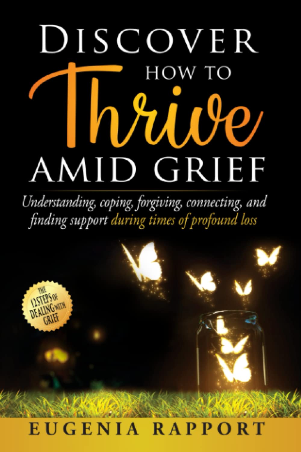 Discover How to Thrive Amid Grief: Understanding, coping, forgiving, connecting, and finding support during times of profound loss