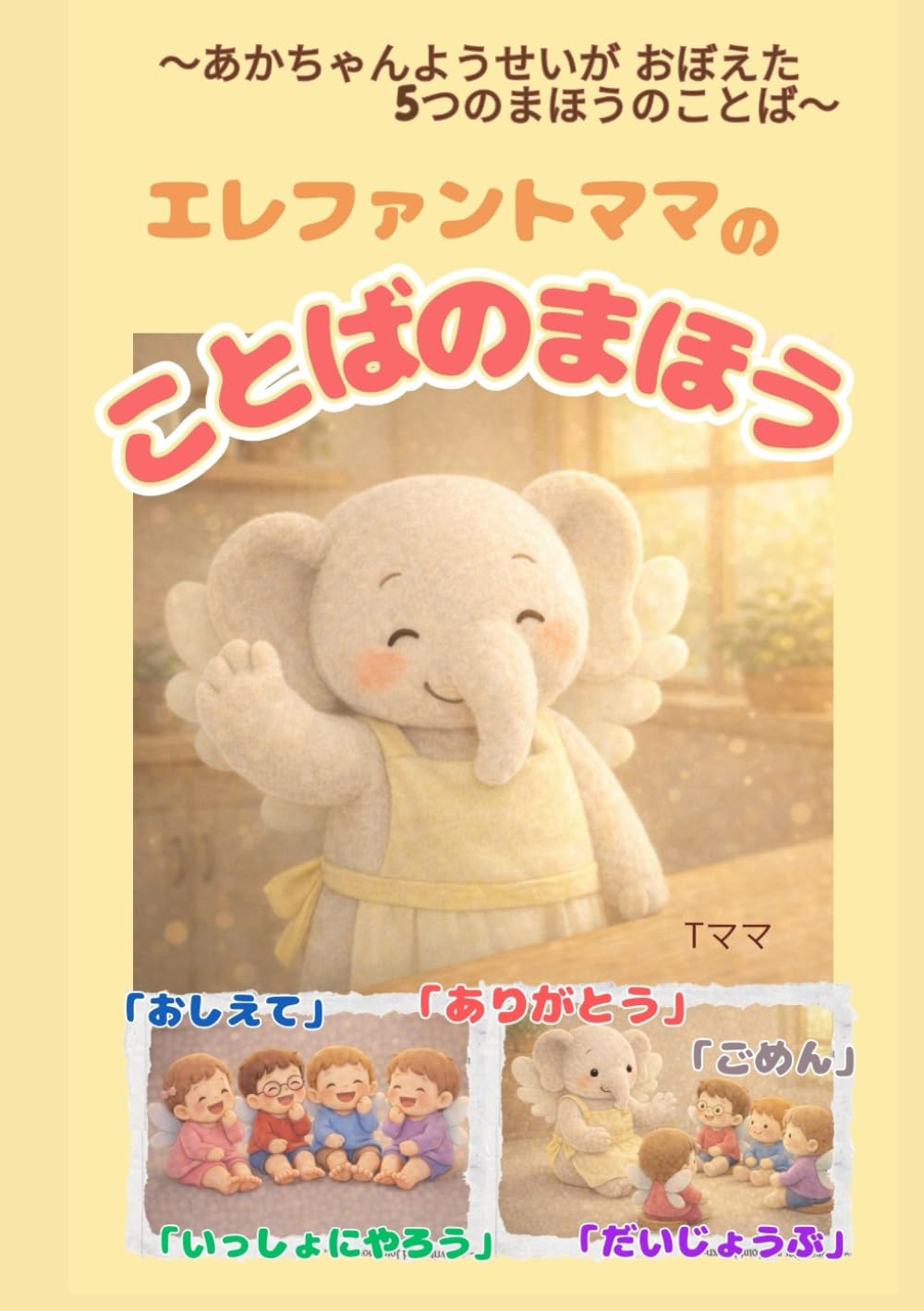 エレファントママのことばのまほう: あかちゃんようせいが おぼえた５つのまほうのことば「おしえて」「いっしょにやろう」「ごめん」「ありがとう」「だいじょうぶ」