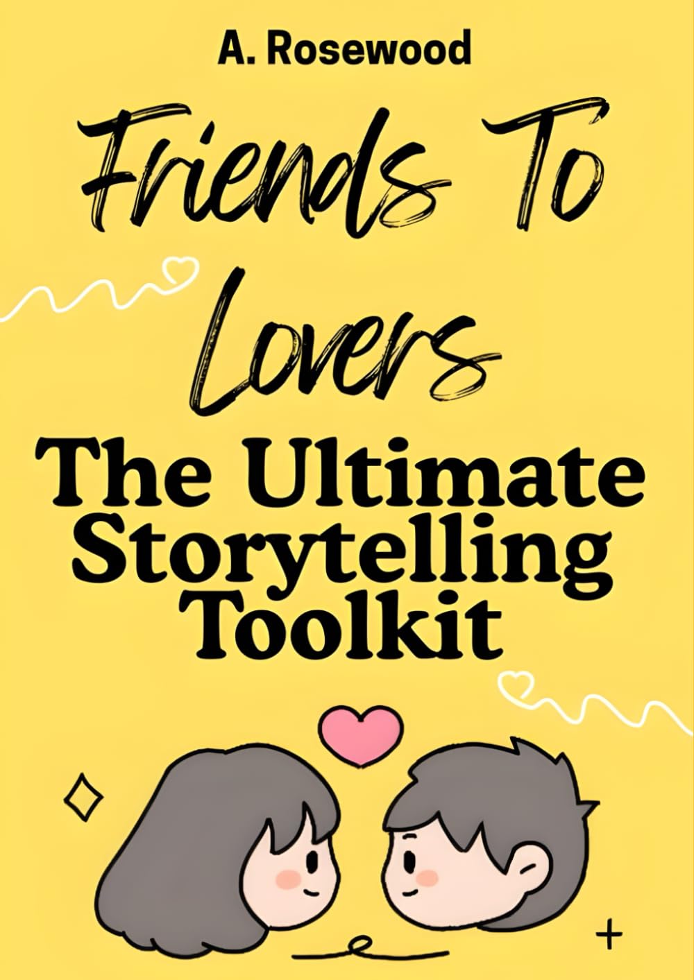 Friends To Lovers: The Ultimate Storytelling Toolkit (Writing Your Best Romance)
