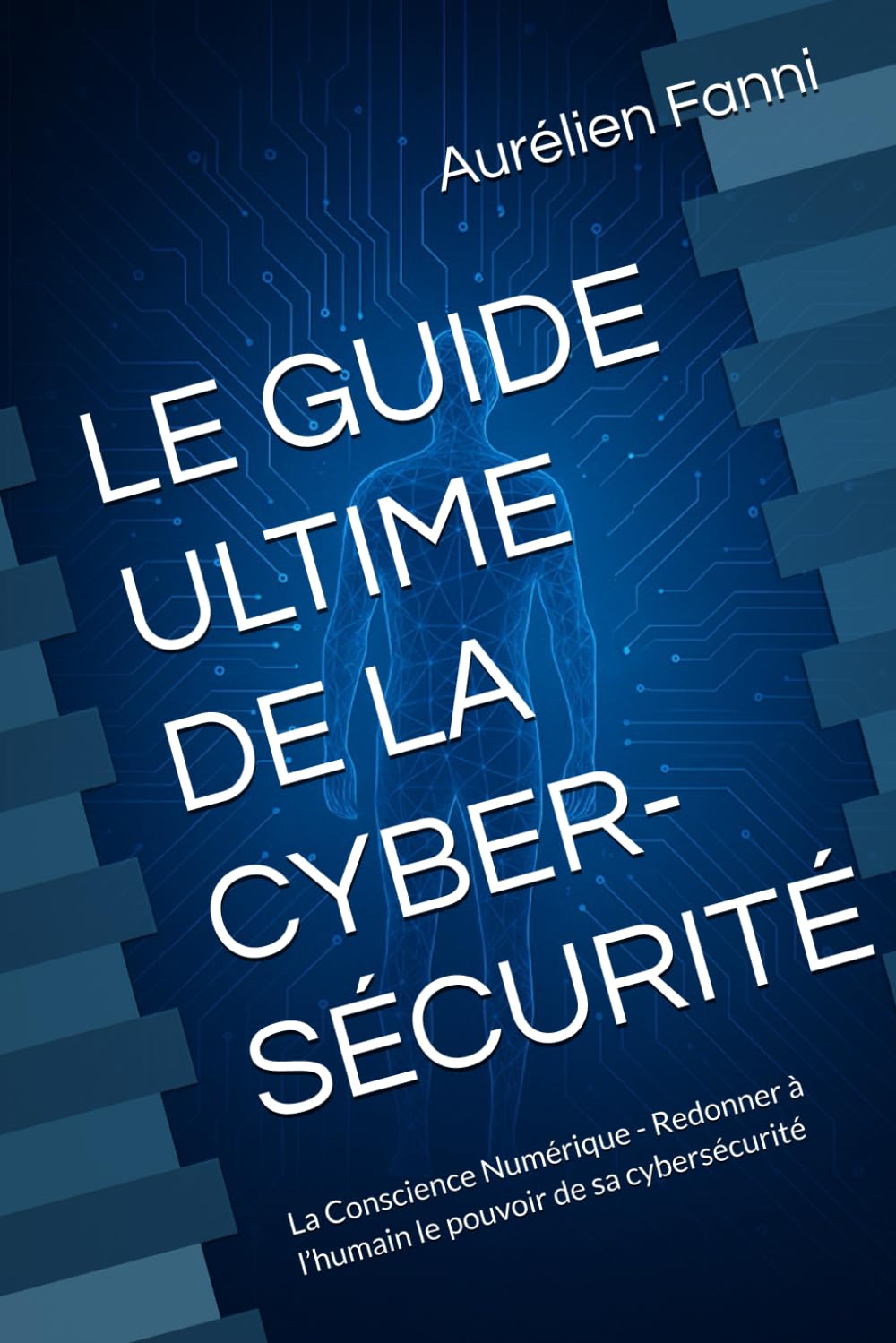 LE GUIDE ULTIME DE LA CYBER-SÉCURITÉ: La Conscience Numérique - Redonner à l’humain le pouvoir de sa cybersécurité