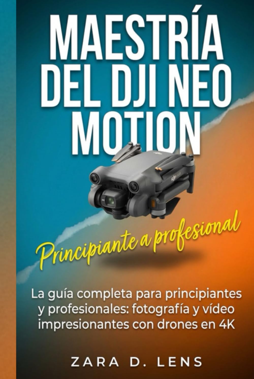 MAESTRÍA DEL DJI NEO MOTION: La guía completa para principiantes y profesionales: fotografía y vídeo impresionantes con drones en 4K (The LensCrafted ... to Visual Storytelling and Technical Mastery)