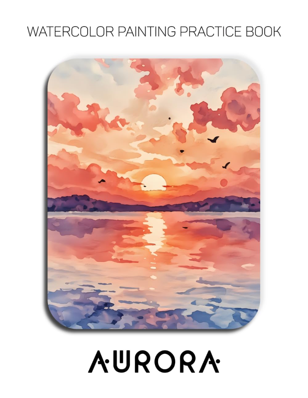 Watercolor Painting Practice Book - Aurora: An Explosive Journey into Luminous Sunsets & Fluid Watercolor Techniques