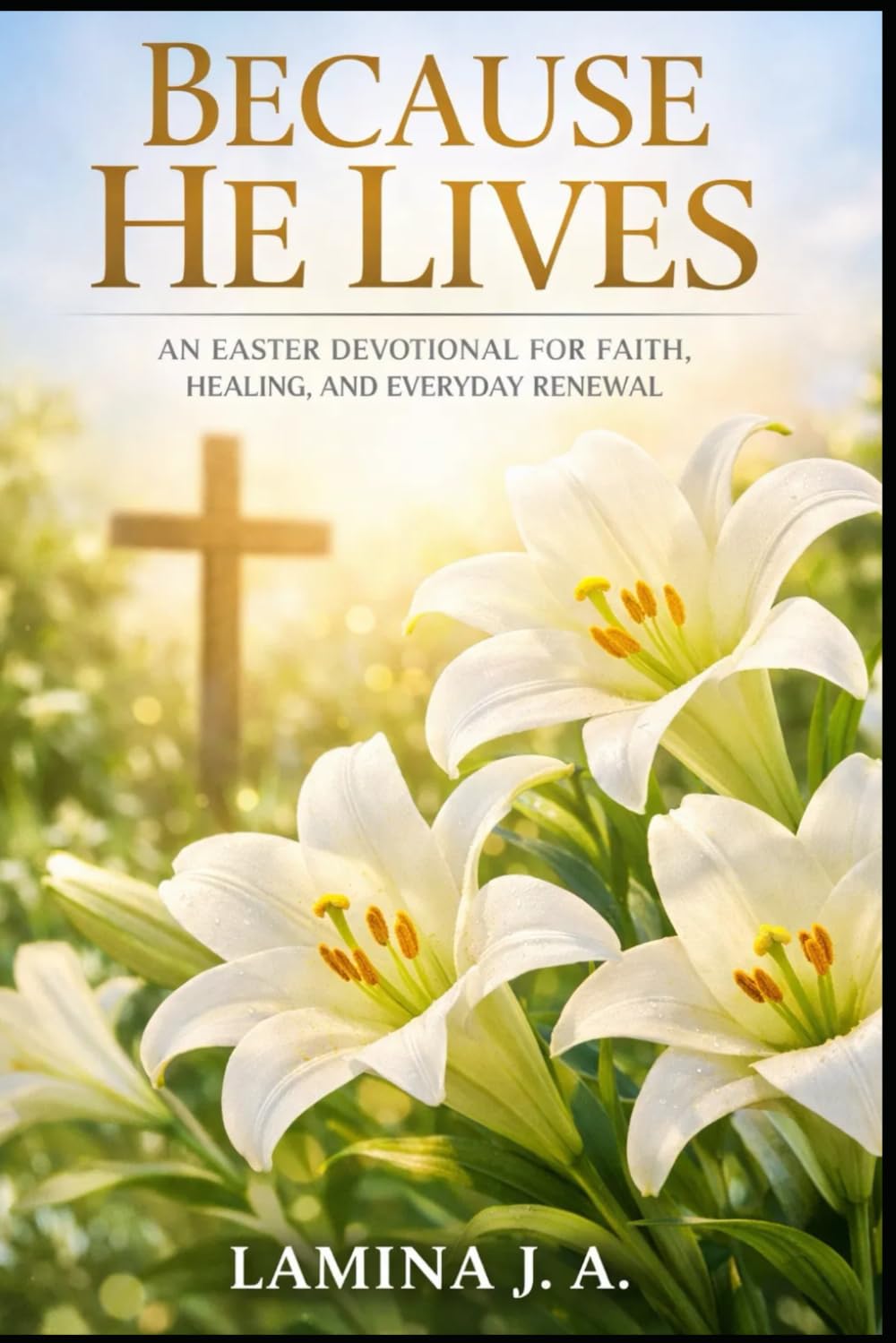 BECAUSE HE LIVES: AN EASTER DEVOTIONAL FOR FAITH, HEALING, AND EVERYDAY RENEWAL: 1 (Faith Beyond the Cross)