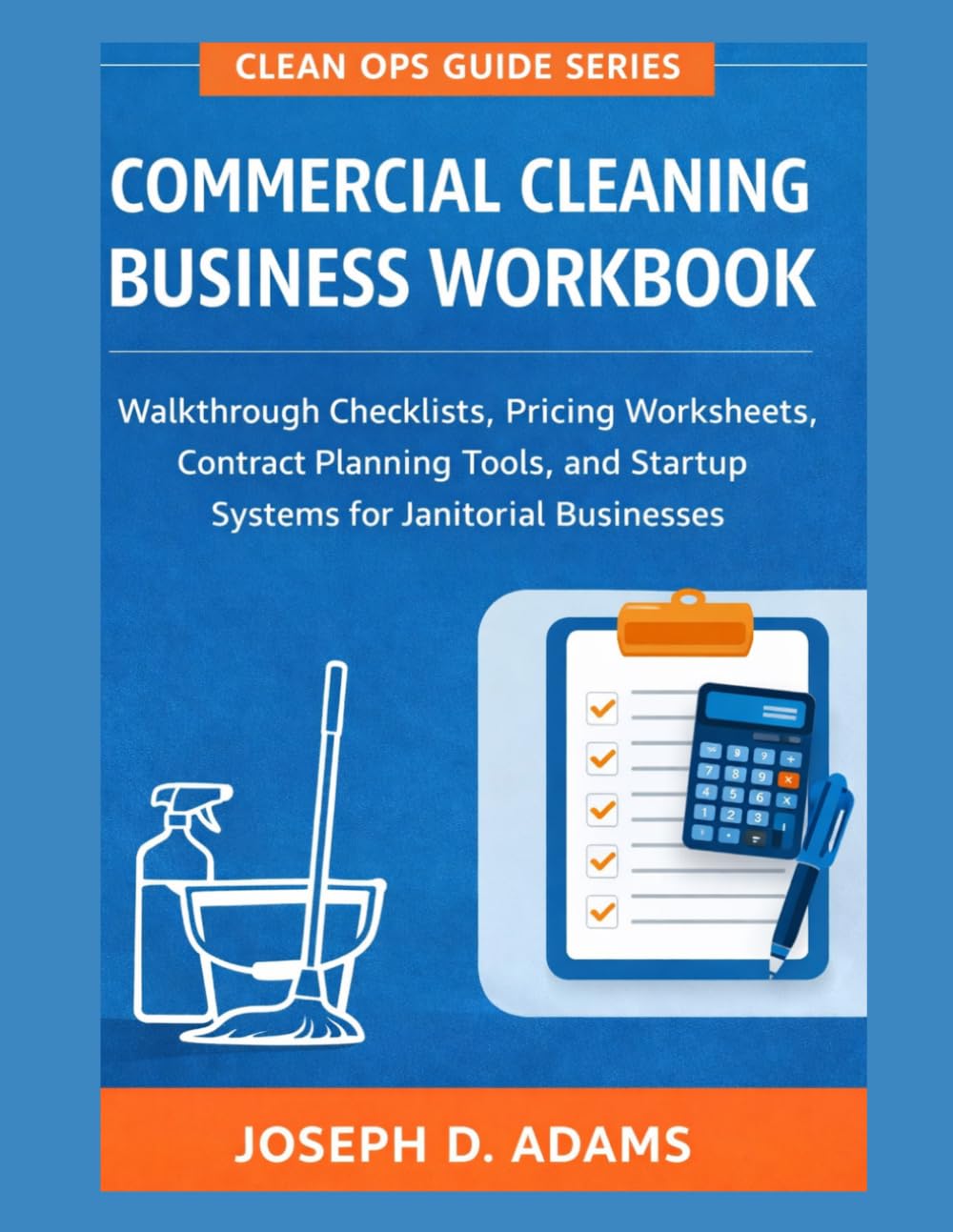 Commercial Cleaning Business Workbook: Walkthrough Checklists, Pricing Worksheets, Contract Planning Tools, and Startup Systems for Janitorial Businesses (Clean Ops Guide Series)
