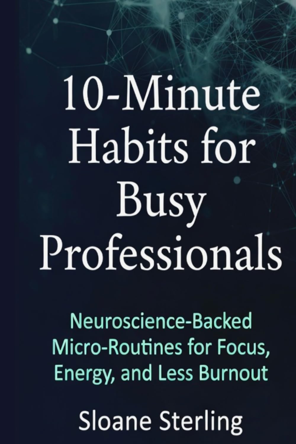 10-Minute Habits for Busy Professionals 25–45: Build Unstoppable Focus & Energy in 2026: Neuroscience-Backed Micro-Routines to Crush Burnout, Double ... – With Free Notion + Printable Trackers