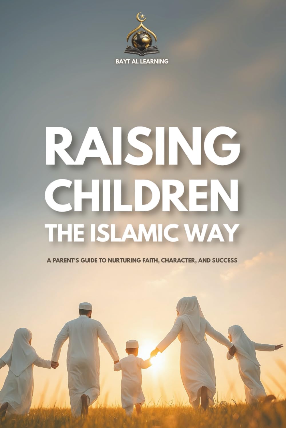 Raising Righteous Children the Islamic Way: A Heart-Centered Guide to Nurturing Faith, Character, and Lifelong Success