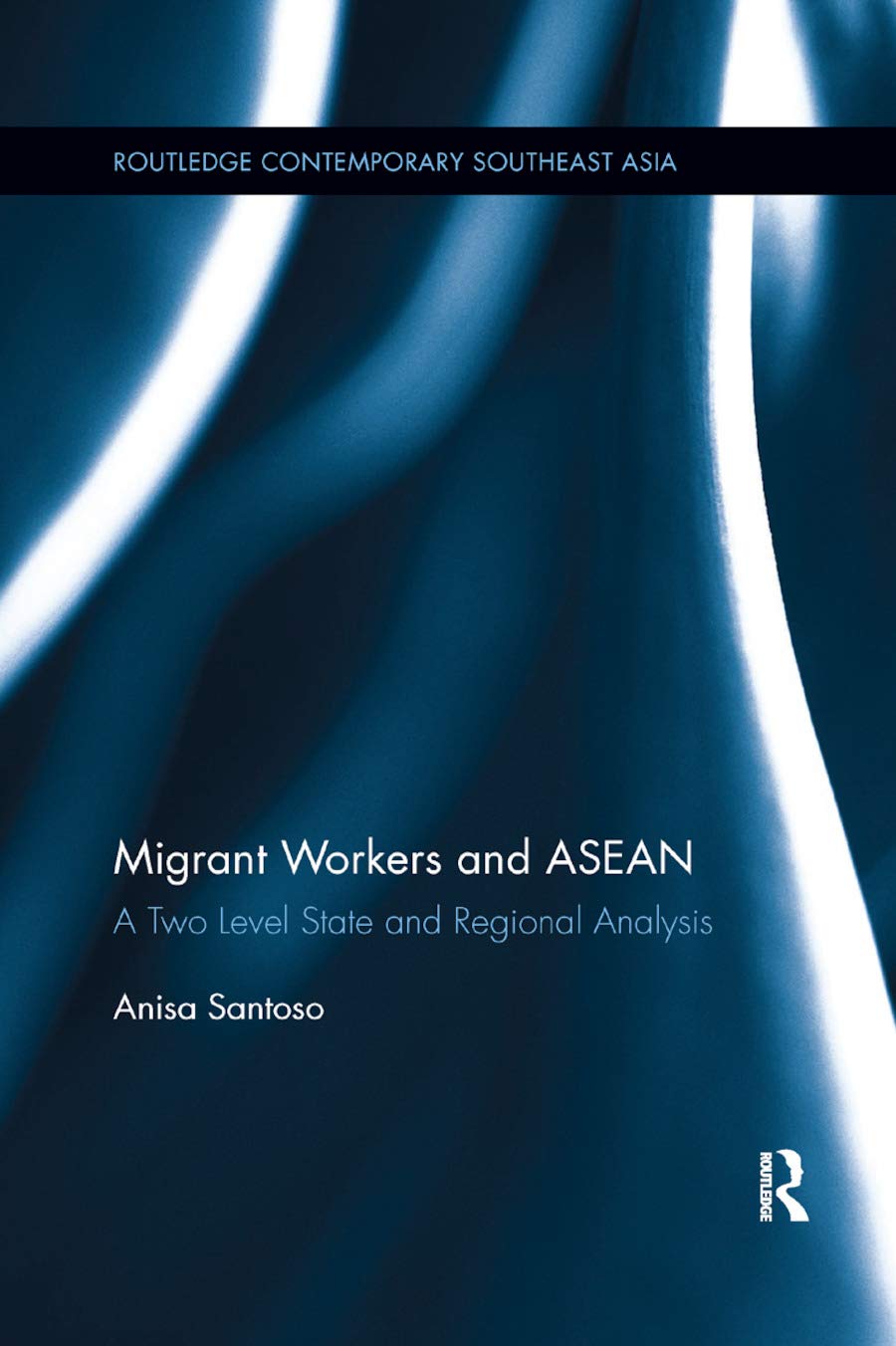 Migrant Workers and ASEAN: A Two Level State and Regional Analysis (Routledge Contemporary Southeast Asia Series)