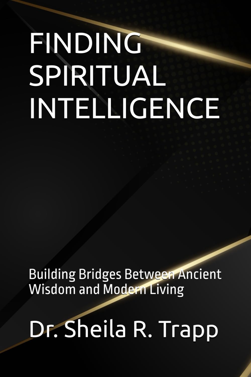 FINDING SPIRITUAL INTELLIGENCE: Building Bridges Between Ancient Wisdom and Modern Living