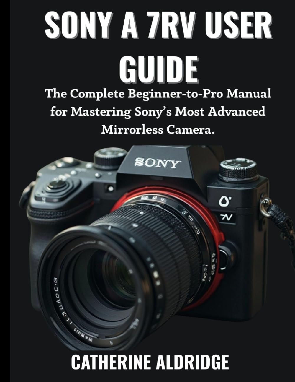 Sony A 7RV user guide: The complete beginner-to-pro manual for mastering sony's most advanced mirrorless camera.