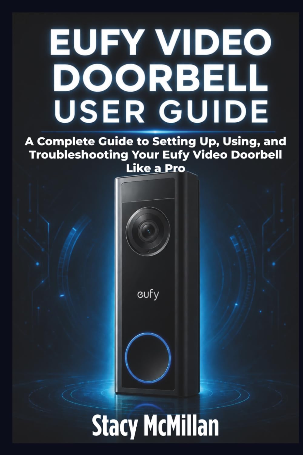 Eufy Video Doorbell User Guide: A Complete Guide to Setting Up, Using, and Troubleshooting Your Eufy Video Doorbell Like a Pro (From Setup to Mastery)