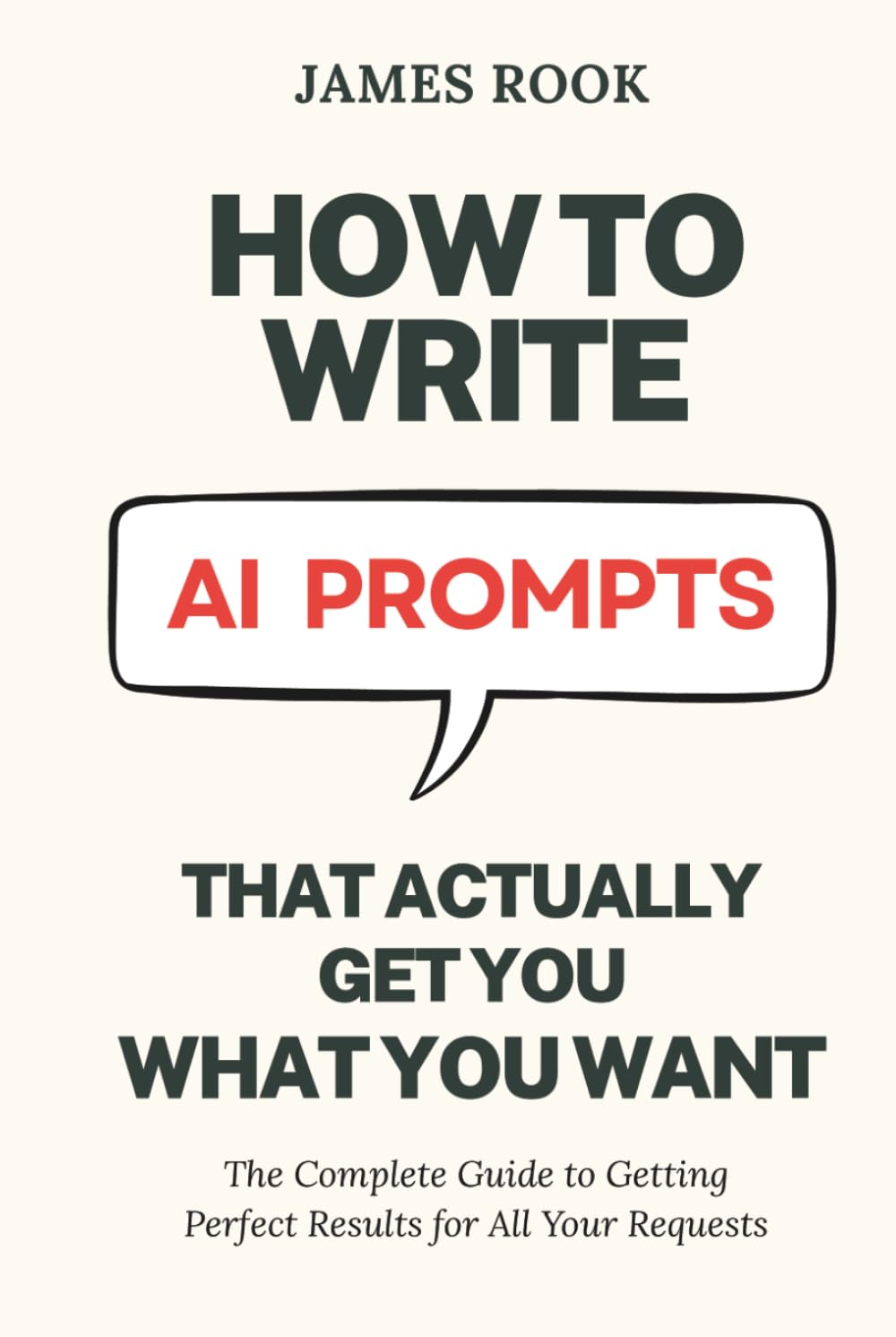 How to Write AI Prompts that Actually Get You What You Want: The Complete Guide to Getting Perfect Results for All Your Requests