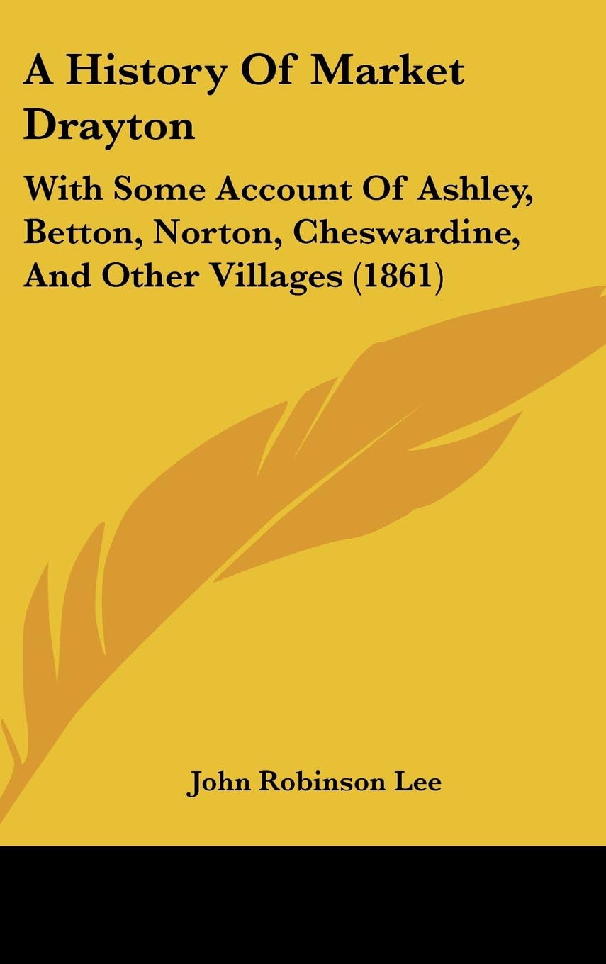 A History of Market Drayton: With Some Account of Ashley, Betton, Norton, Cheswardine, and Other Villages