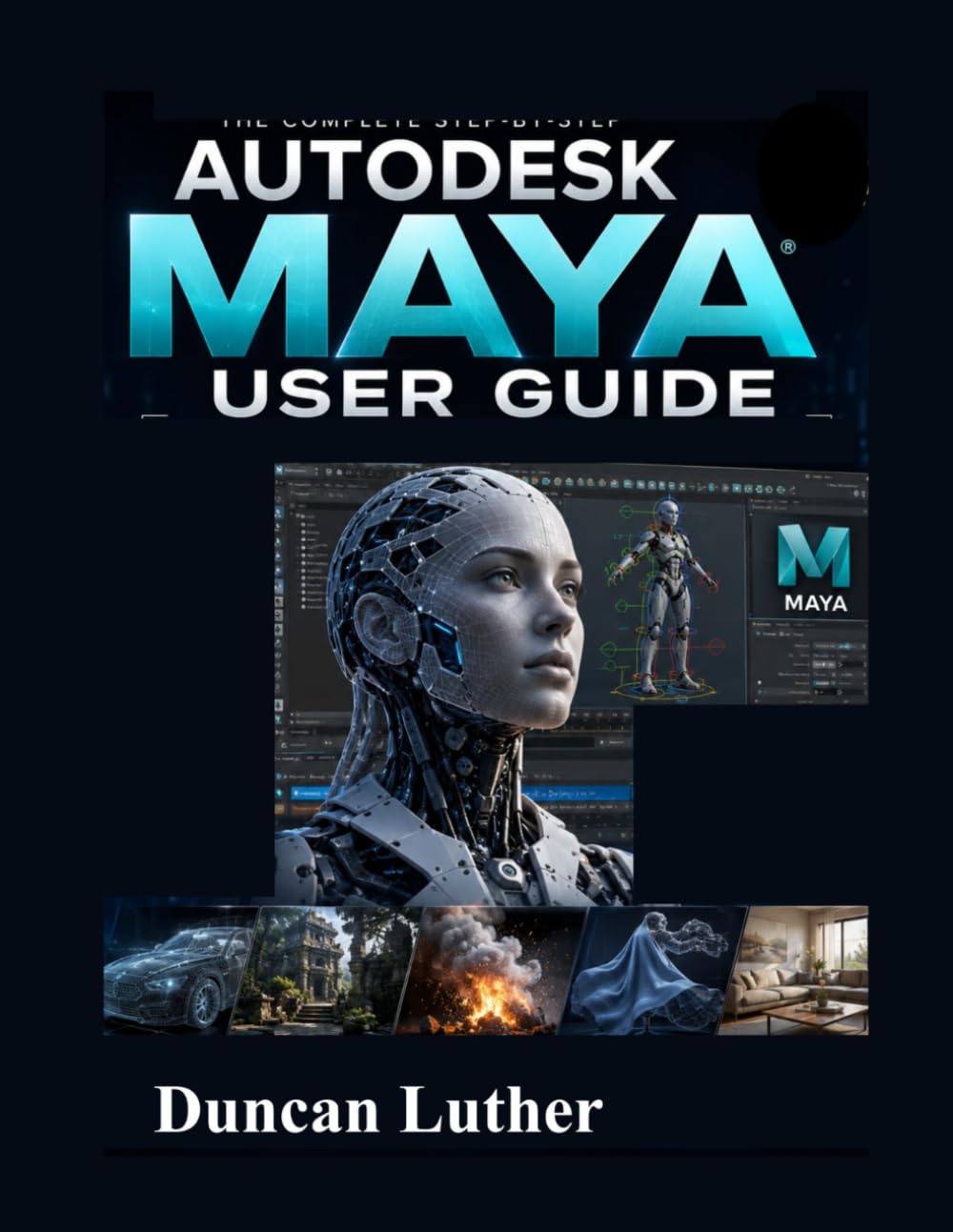 Autodesk Maya User Guide for Beginners and Professionals: A Practical Step-by-Step Manual to Master 3D Modeling, Animation, Rendering, Visual Effects, Rigging, and Professional Workflow Techniques