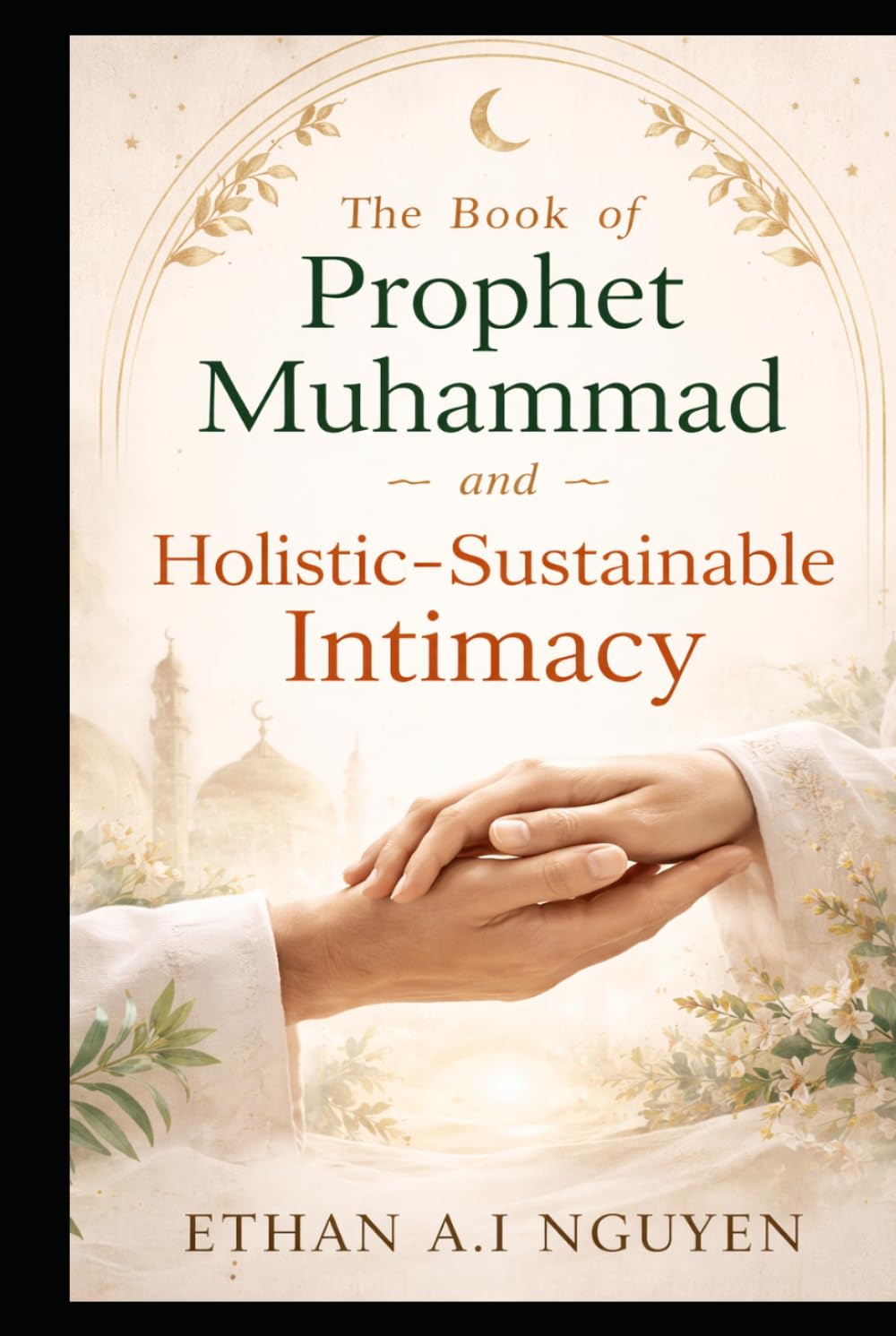 The Book of Prophet Muhammad and Holistic-Sustainable Intimacy: A Practical Guide to Ethical Love, Emotional Clarity, and Stable Relationships in the Modern World