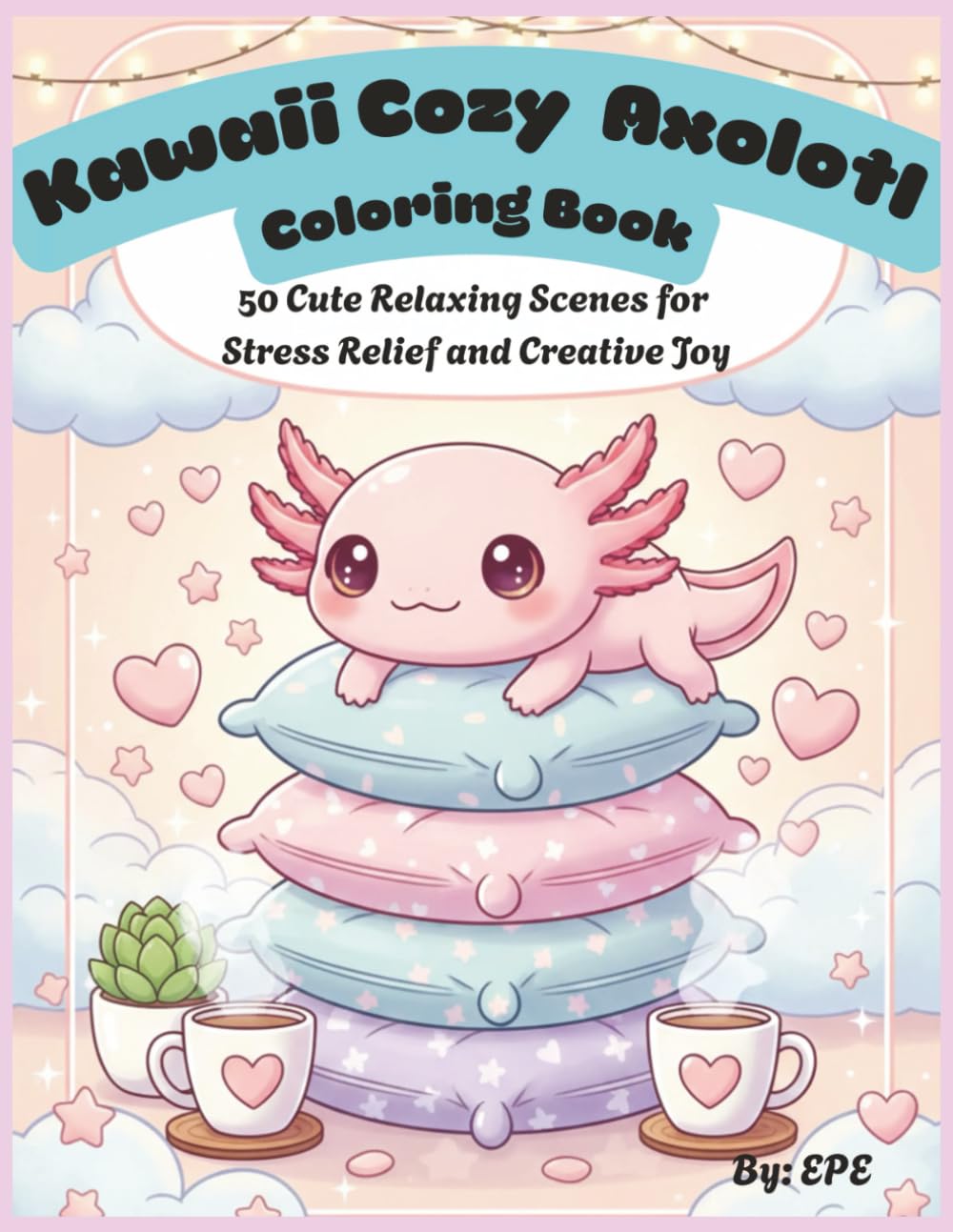 Kawaii Cozy Axolotl Coloring Book: 50 Cute Relaxing Scenes for Stress Relief and Creative Joy