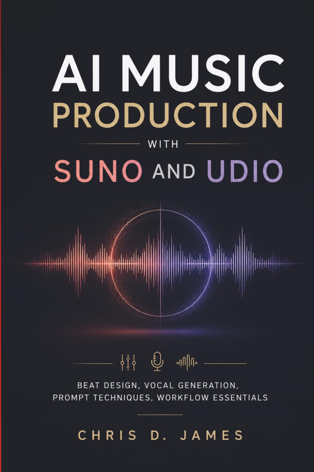 AI MUSIC PRODUCTION WITH SUNO AND UDIO: Beat Design, Vocal Generation, Prompt Techniques, Workflow Essentials