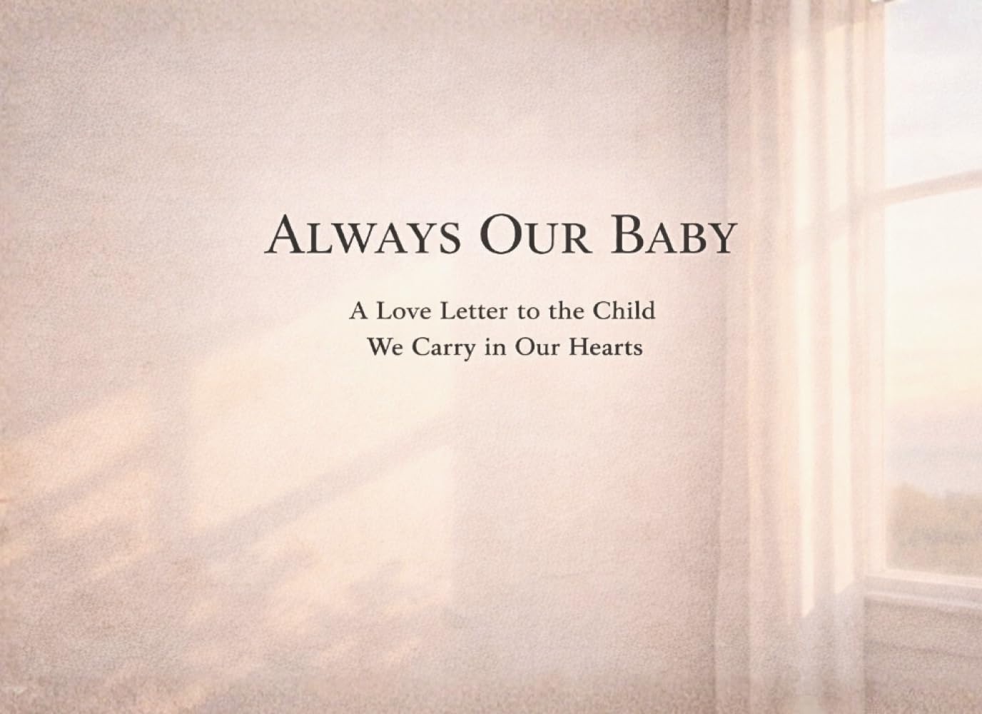 Always Our Baby: A Letter to the Child We Carry in Our Hearts: A Gentle Love Letter for Parents Grieving After Miscarriage or Stillbirth Pregnancy Loss