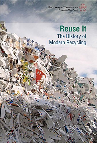 Reuse It: the History of Modern Recycling: The History of Modern Recycling (The History of Conservation: Preserving Our Planet)