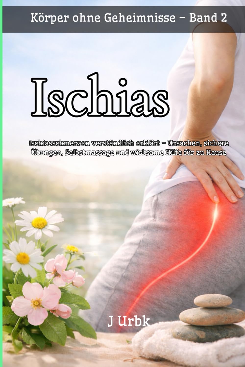Ischias: Ischiasschmerzen verständlich erklärt – Ursachen, sichere Übungen, Selbstmassage und wirksame Hilfe für zu Hause | Körper ohne Geheimnisse – Band 2