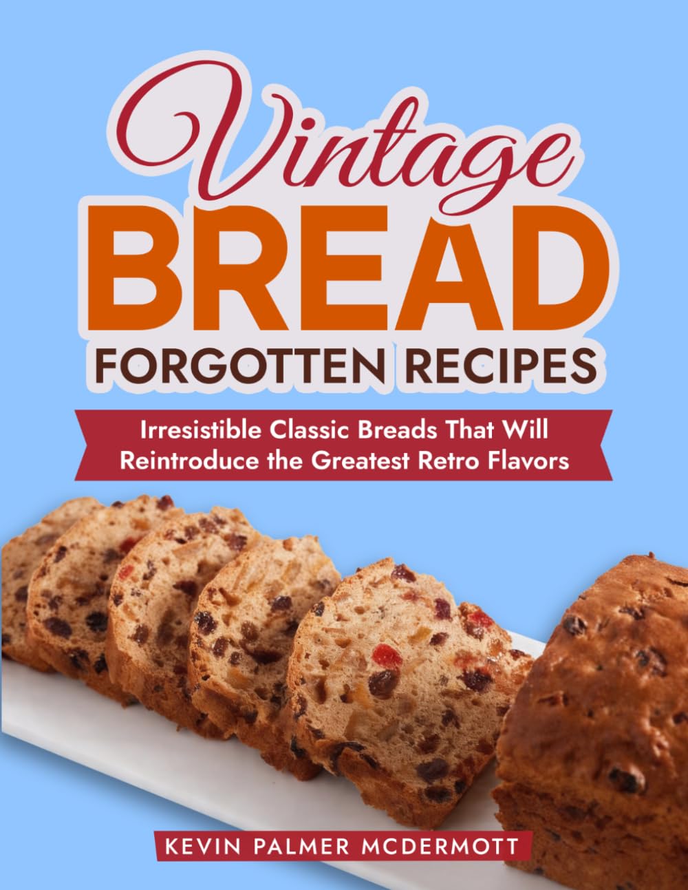 Vintage Bread Forgotten Recipes: Irresistible Classic Breads That Will Reintroduce the Greatest Retro Flavors (Vintage and Retro Cookbooks)