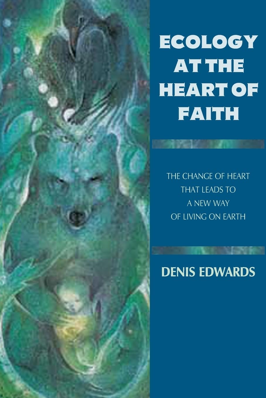 Ecology at the Heart of Faith: The Change of Heart That Leads to a New Way of Living on Earth