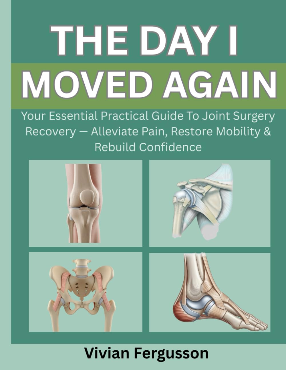 THE DAY I MOVED AGAIN: YOUR ESSENTIAL PRACTICAL GUIDE TO JOINT SURGERY RECOVERY — ALLEVIATE PAIN, RESTORE MOBILITY & REBUILD CONFIDENCE