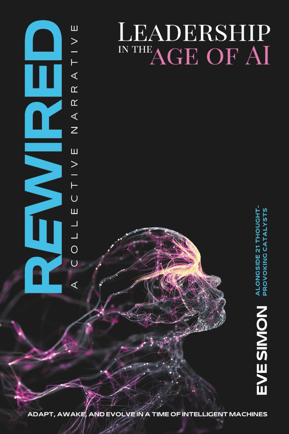 Rewired - Leadership in the Age of AI: A Practical Playbook to Lead Change, Build Resilient Culture, and Future-Proof Teams in an AI-Driven World: The Human-Centric Way