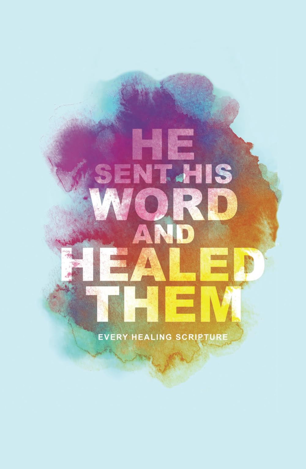 He Sent His Word And Healed Them: Every Healing Scripture