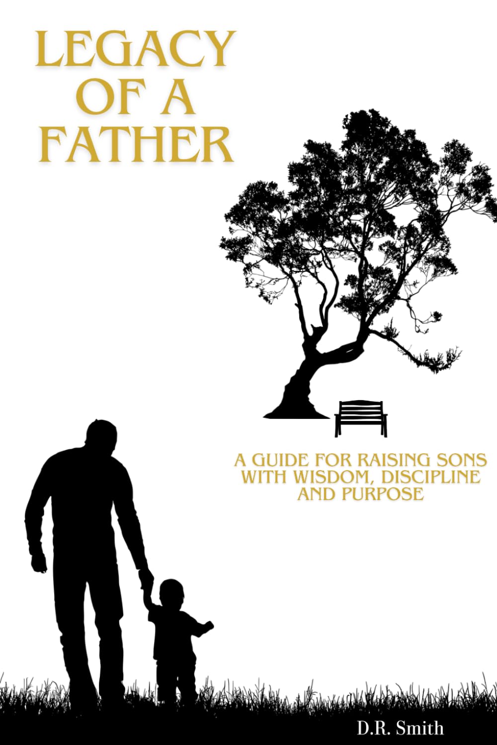 Legacy Of A Father: A Guide to Teaching Wisdom, Discipline, and Purpose to the Next Generation