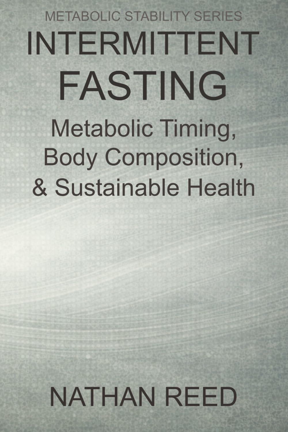 Intermittent Fasting: Metabolic Timing, Body Composition, and Sustainable Health (Metabolic Stability Series)