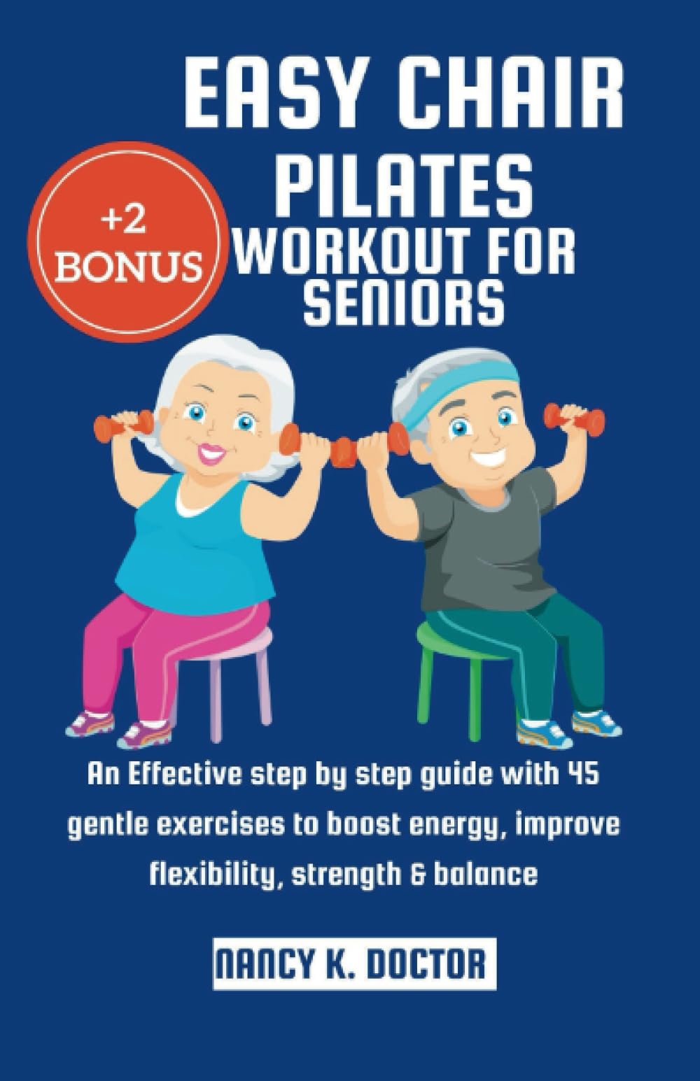 Easy Chair Pilates Workout for Seniors: An Effective Step by Step Guide with 45 Gentle Exercises to Boost Energy, Improve Flexibility, Strength & Balance (Ageless Wellness & Fitness Blueprint)