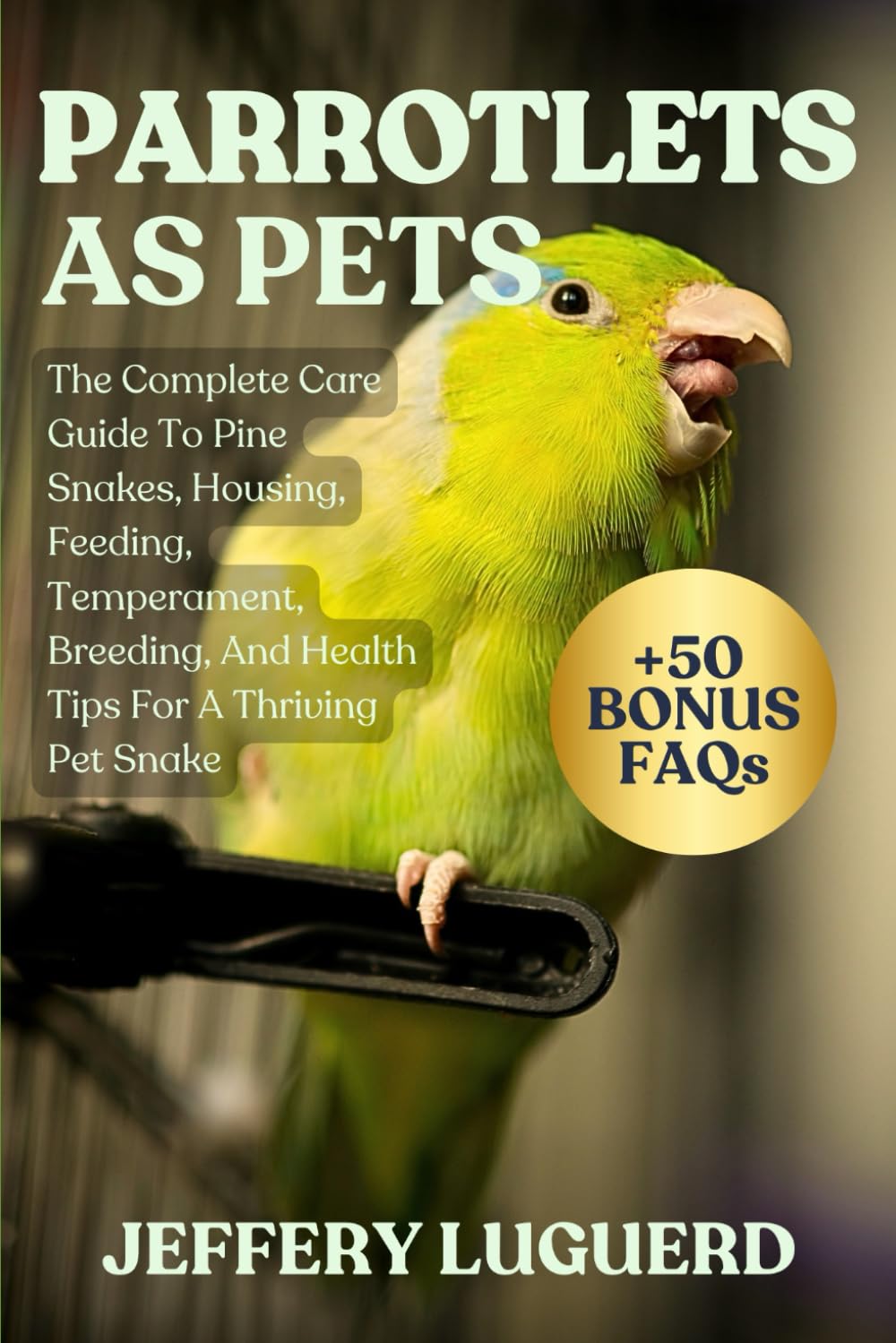 PARROTLETS AS PETS: The Complete Guide to Parrotlet Care Training, Taming, Diet, Cage Setup, and Raising a Happy, Healthy Companion Bird