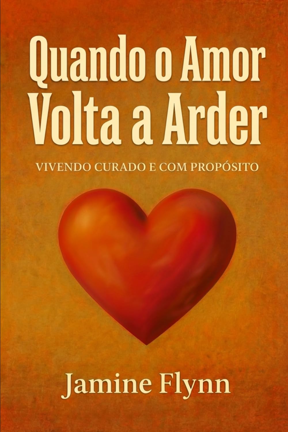 Quando o Amor Volta a Arder: Vivendo Curado e com Propósito