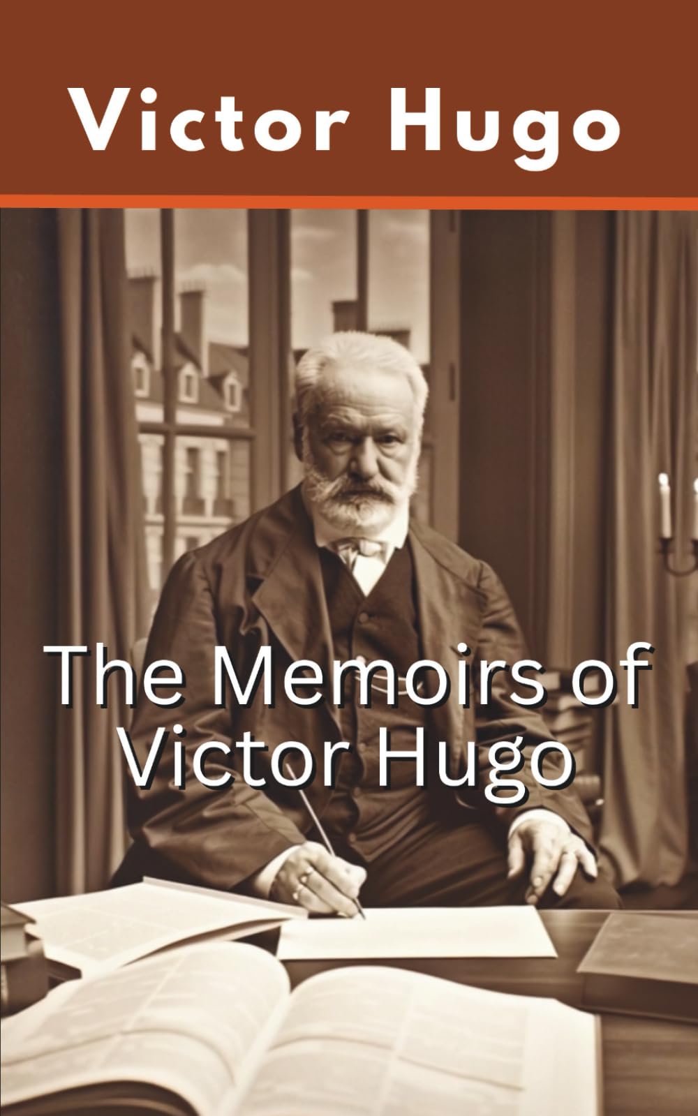 The Memoirs of Victor Hugo: A Collection of Autobiographical Reflections and Historical Accounts (Annotated)