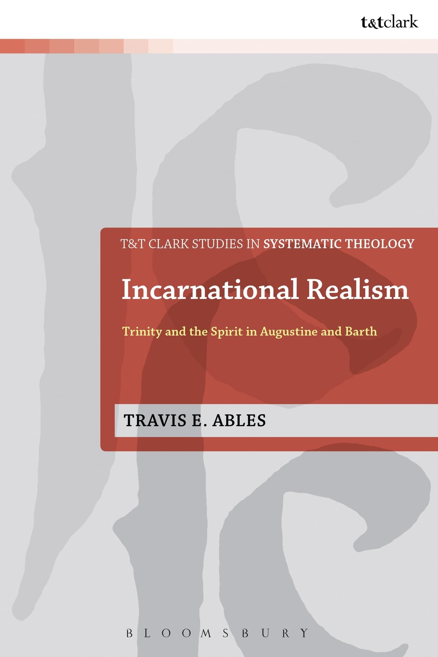 Incarnational Realism: Trinity And The Spirit In Augustine And Barth (T&T Clark Studies in Systematic Theology)