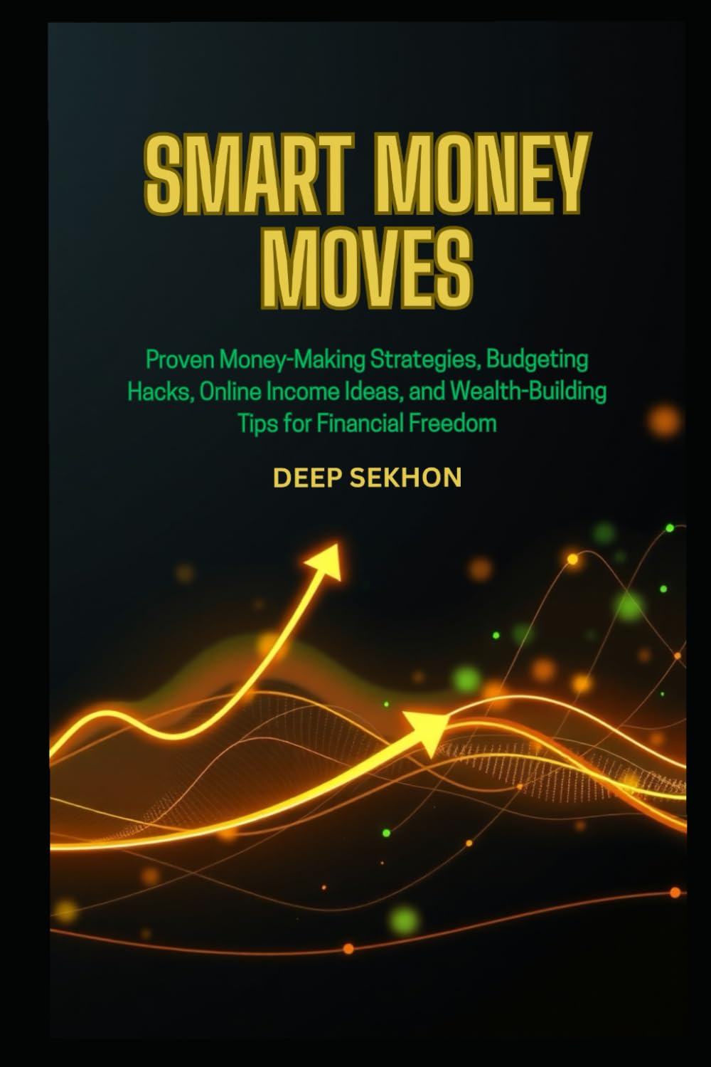Smart Money Moves: Proven Money-Making Strategies, Budgeting Hacks, Online Income Ideas, and Wealth-Building Tips for Financial Freedom