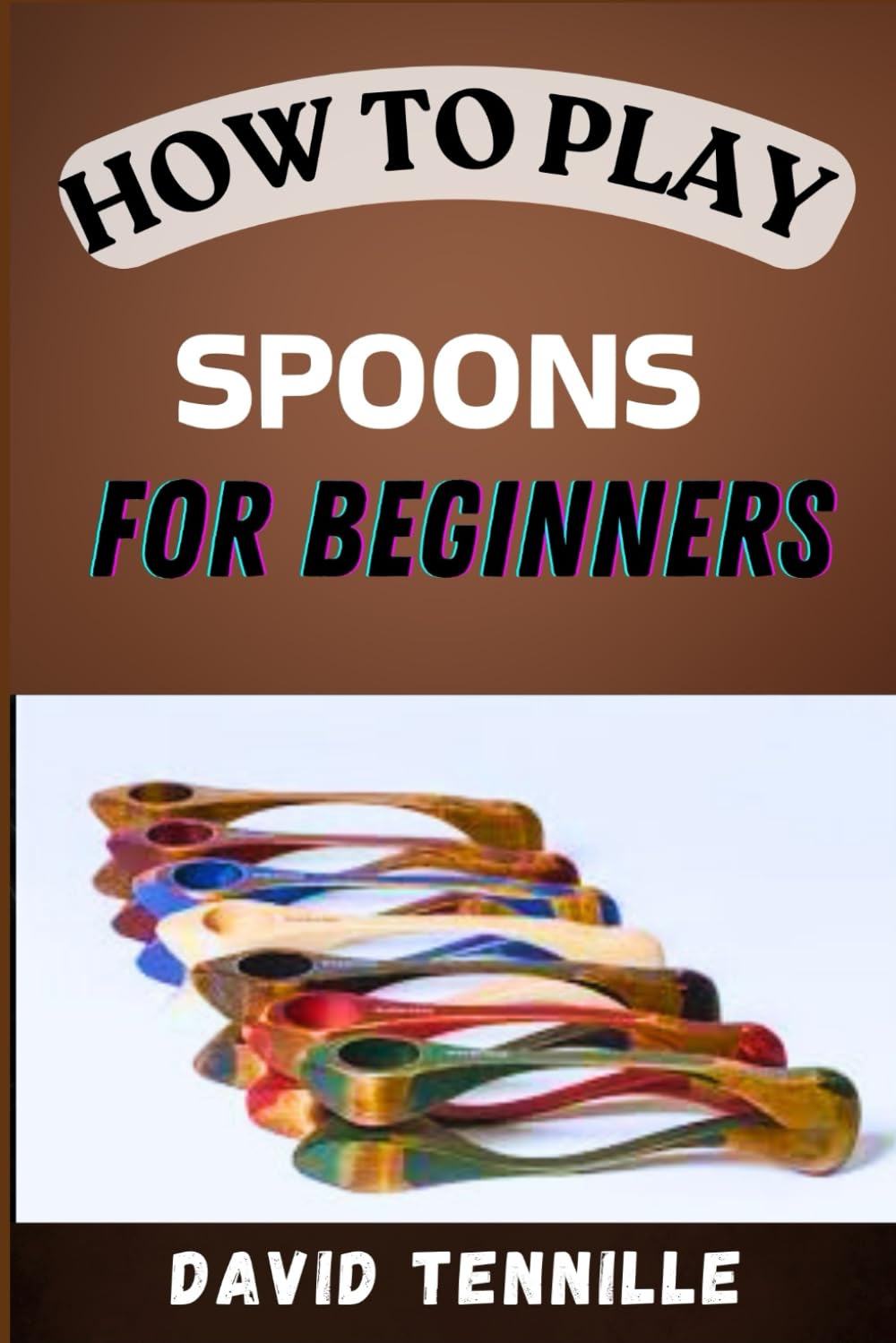 HOW TO PLAY SPOONS FOR BEGINNERS: A Step-by-Step Guide to Mastering the Basics and Creating Rhythm with Spoon