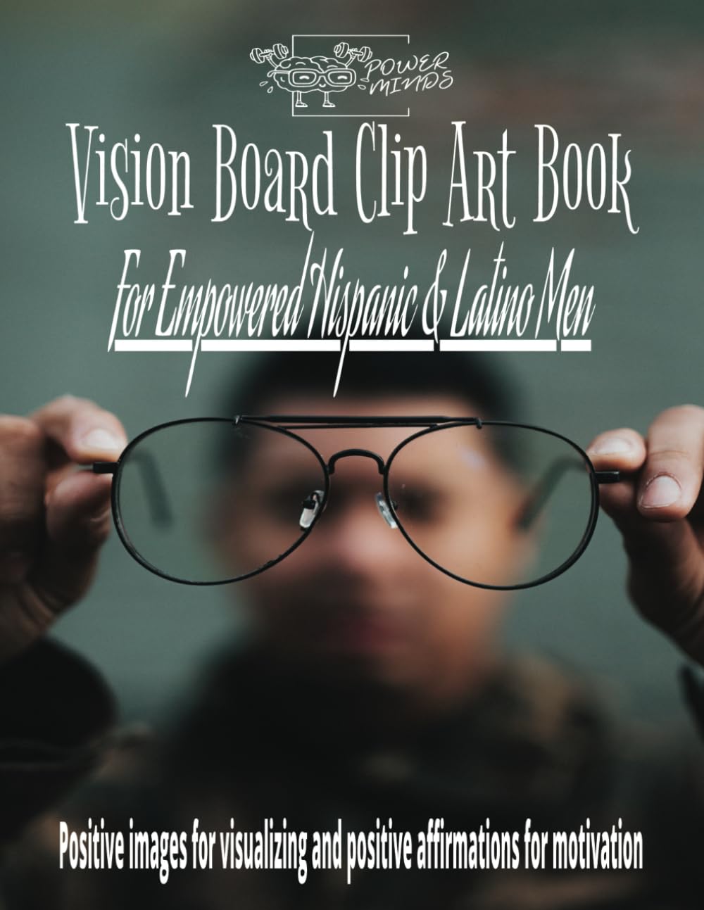 Power Minds Vision Board Clip Art Book For Empowered Hispanic & Latino Men: 200 Inspirational Images To Inspire Adventure With Positive Quotes, Affirmations, Bookmarks And Reflection Worksheets