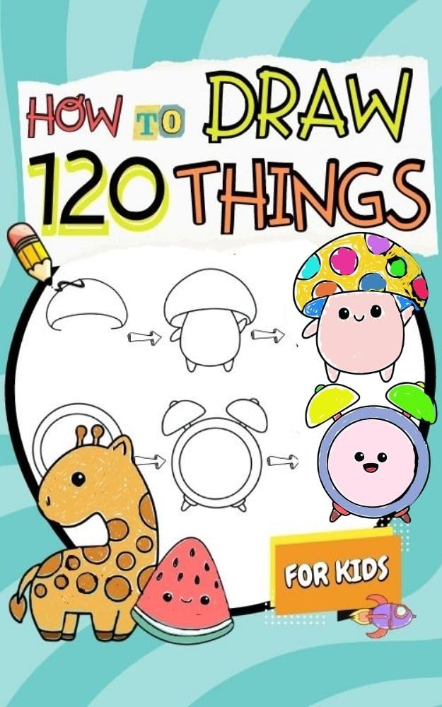 How to Draw Things for Kids: A Simple Step-by-Step Guide to Drawing 120 Cute and Funny Stuff (How to Draw for Kids)