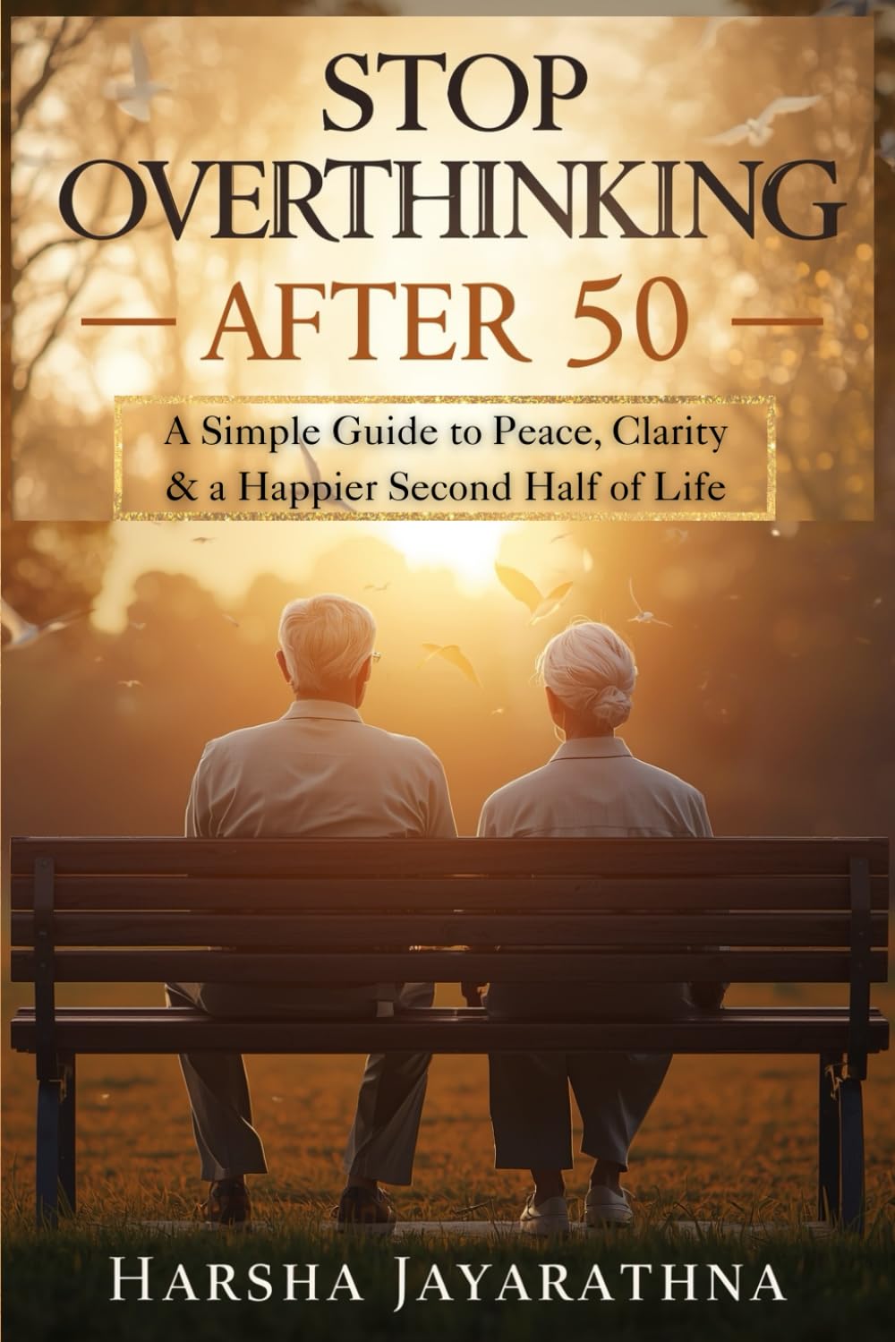 Stop Overthinking After 50: A Simple Guide to Peace, Clarity & a Happier Second Half of Life: Quiet your mind, reduce worry, rebuild confidence, and enjoy life again — for men and women over 50