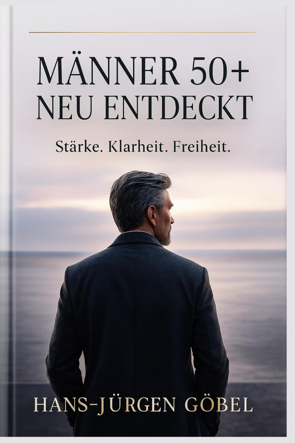 MÄNNER 50+ – NEU ENTDECKT: Wie du Stärke, Klarheit und Freiheit in deiner zweiten Lebenshälfte wiederfindest