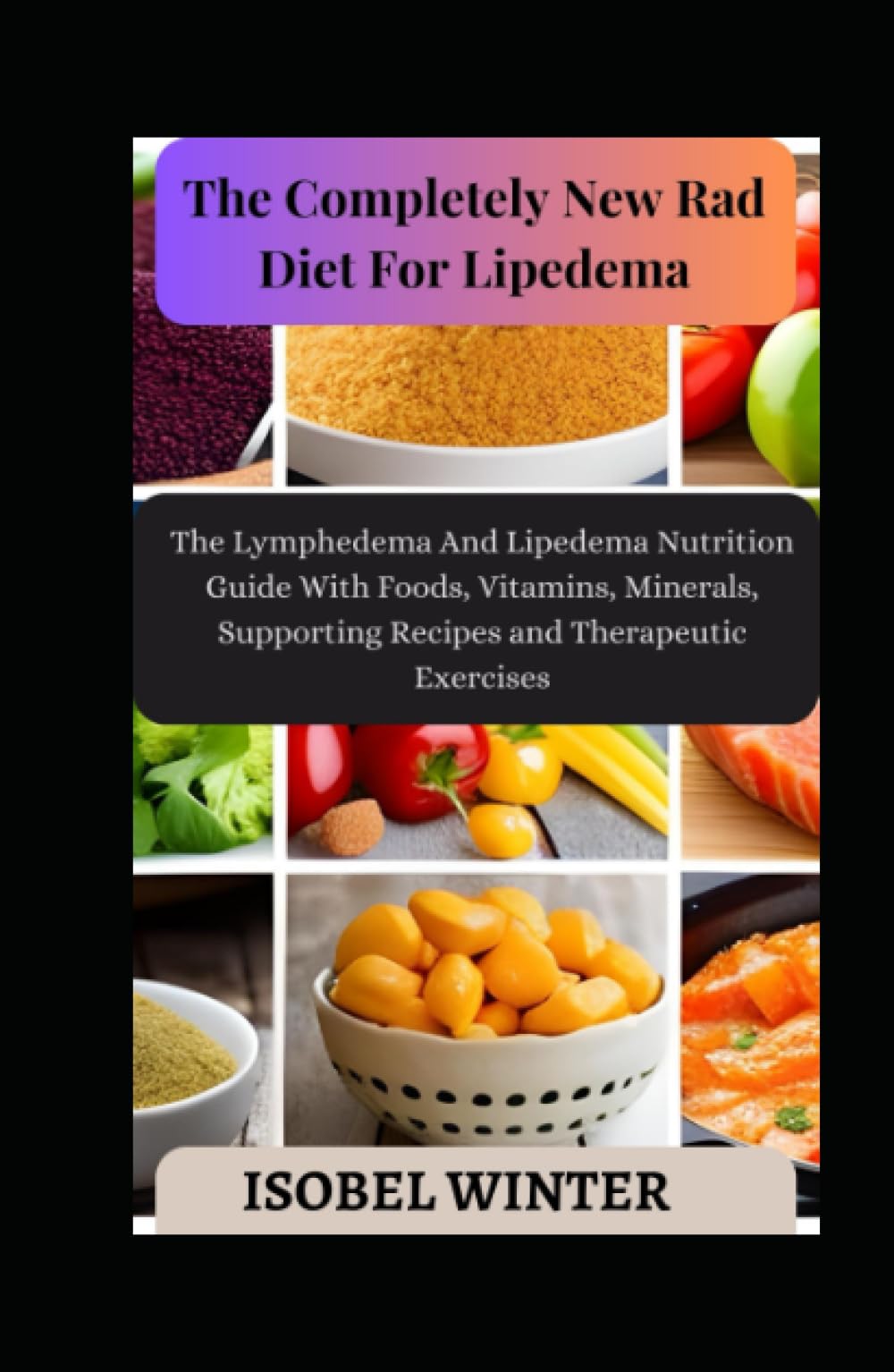 The Completely New Rad Diet For Lipedema: The Lymphedema And Lipedema Nutrition Guide With Foods, Vitamins, Minerals, Supporting Recipes and Therapeutic Exercises