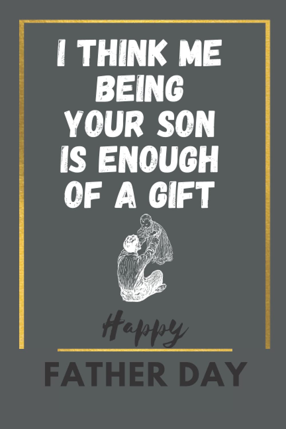 happy father day | Think Me Being Your SON Is Enough Of a Gift
